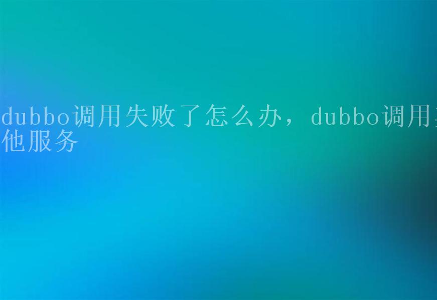 dubbo调用失败了怎么办，dubbo调用其他服务1