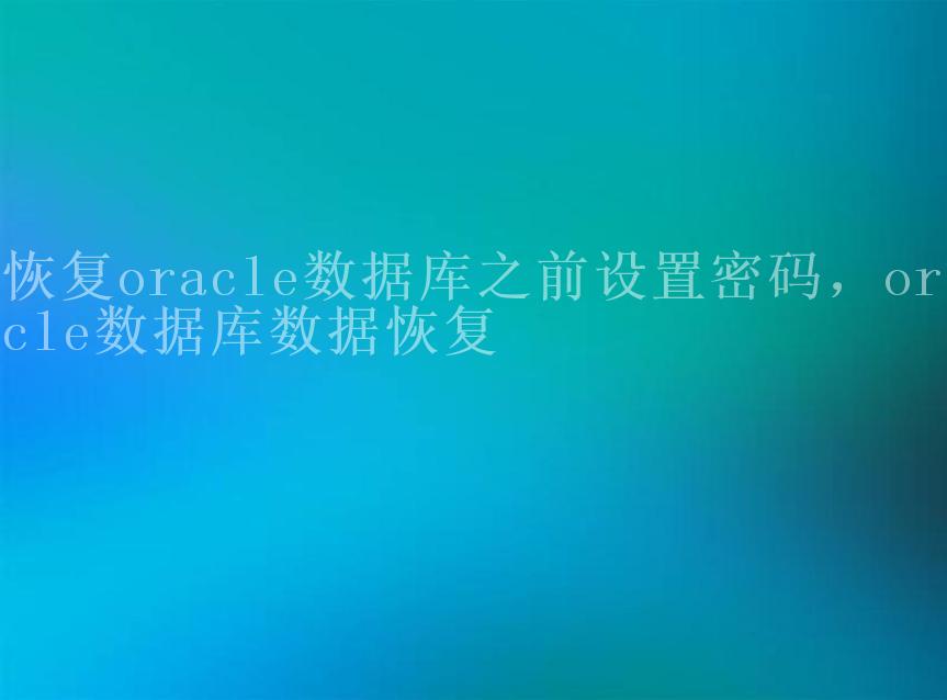 恢复oracle数据库之前设置密码，oracle数据库数据恢复2