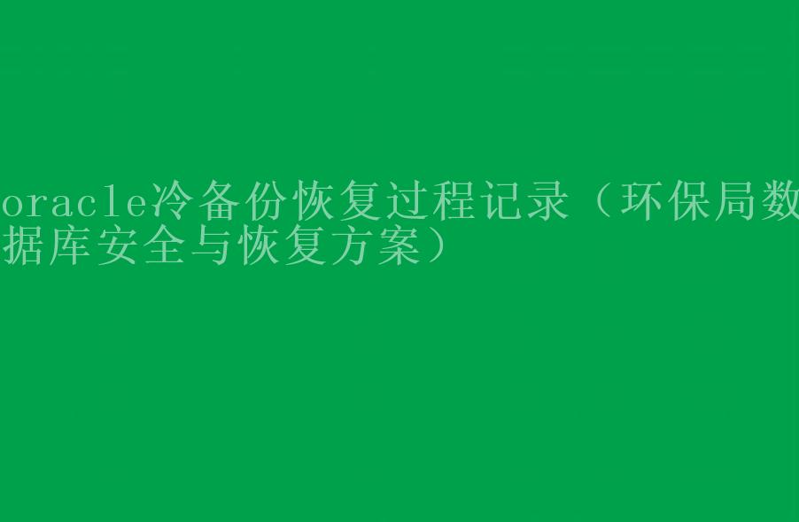 oracle冷备份恢复过程记录（环保局数据库安全与恢复方案）1