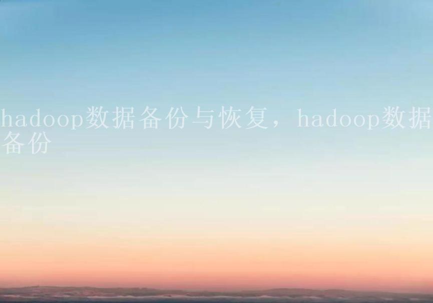 hadoop数据备份与恢复，hadoop数据备份1