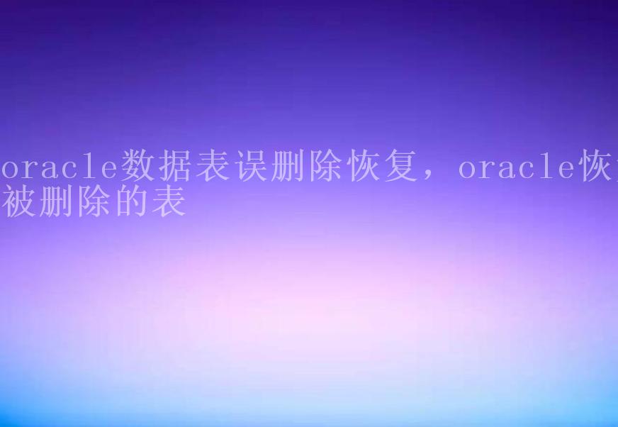 oracle数据表误删除恢复，oracle恢复被删除的表2