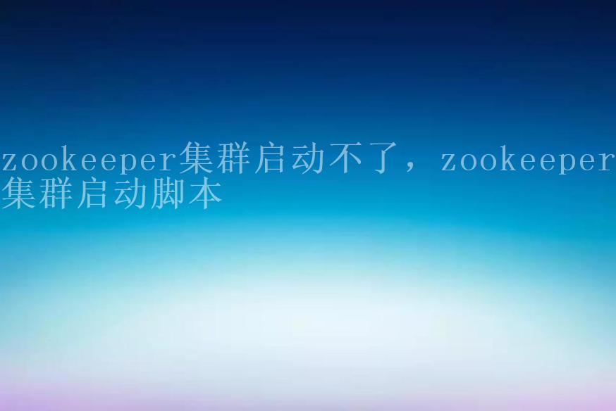 zookeeper集群启动不了，zookeeper集群启动脚本1