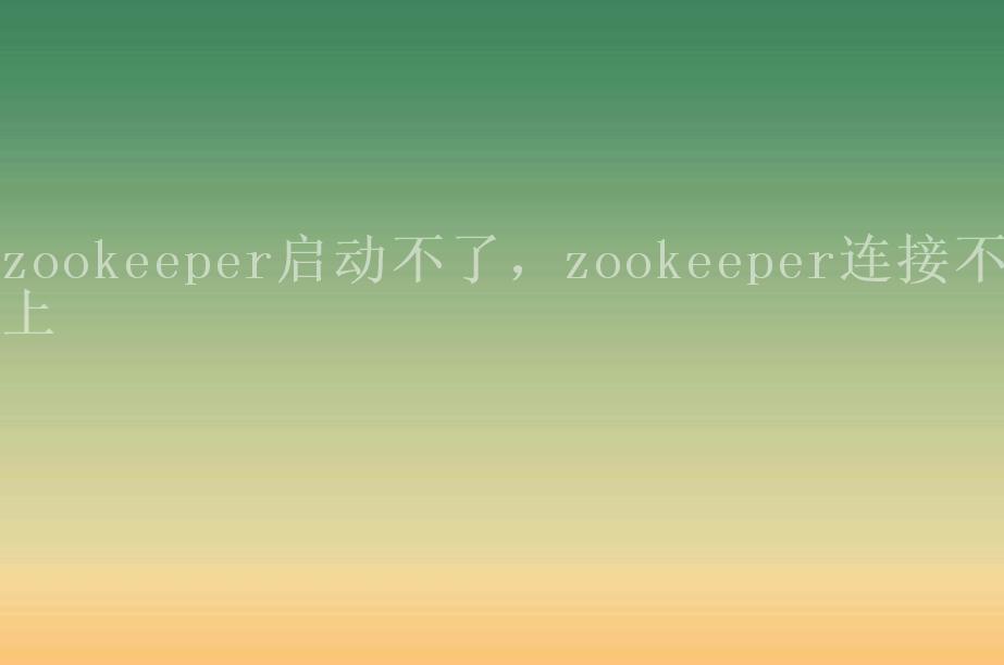 zookeeper启动不了，zookeeper连接不上1