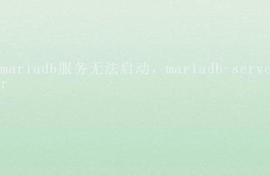 mariadb服务无法启动，mariadb-server1