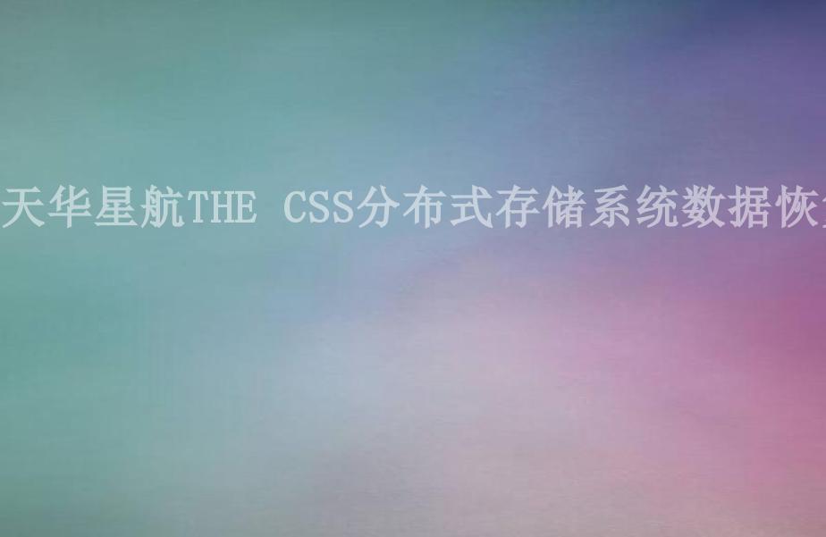 天华星航THE CSS分布式存储系统数据恢复1