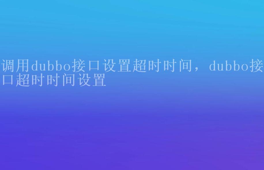 调用dubbo接口设置超时时间，dubbo接口超时时间设置1