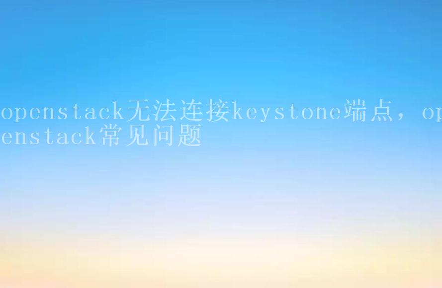 openstack无法连接keystone端点，openstack常见问题1