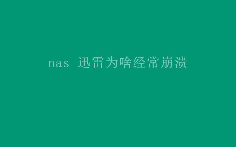 nas 迅雷为啥经常崩溃1