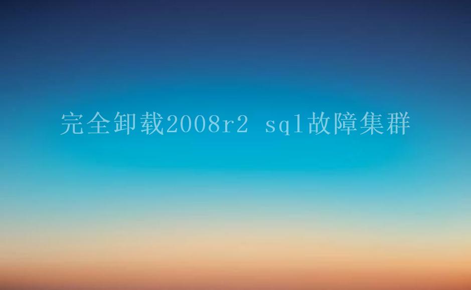 完全卸载2008r2 sql故障集群1