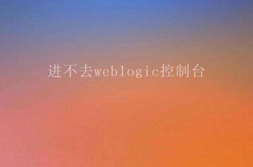 进不去weblogic控制台1