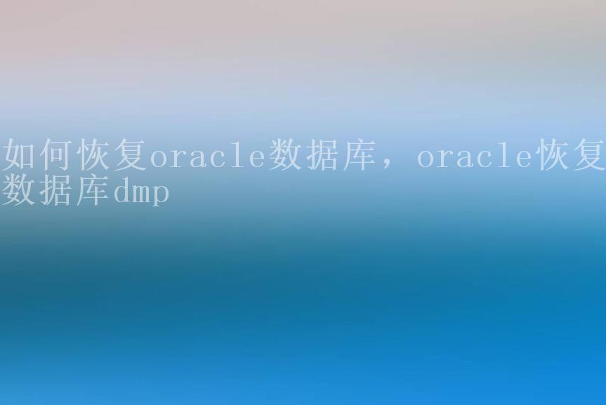 如何恢复oracle数据库，oracle恢复数据库dmp2