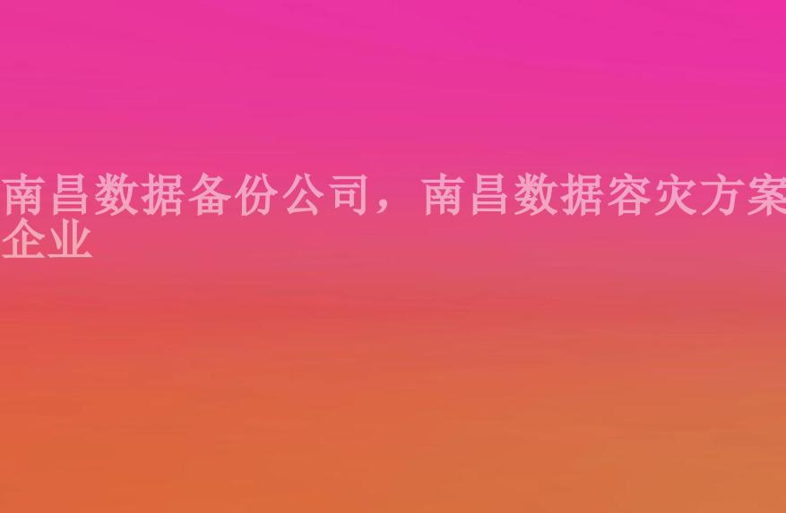 南昌数据备份公司，南昌数据容灾方案企业2