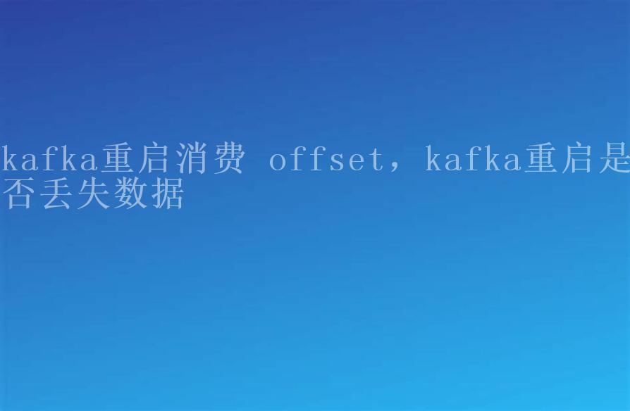 kafka重启消费 offset，kafka重启是否丢失数据1