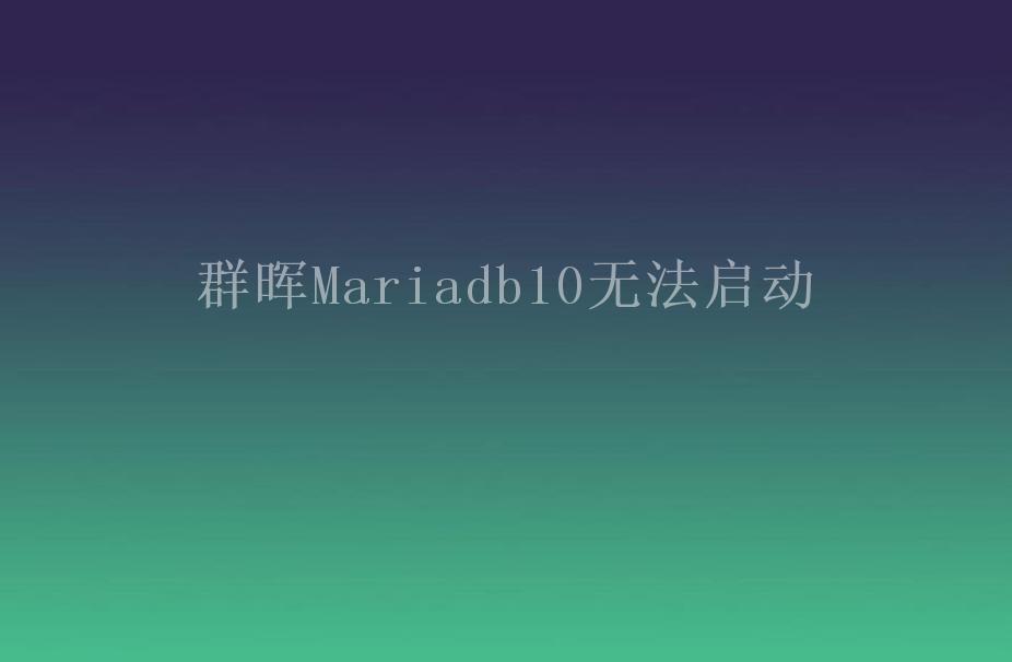 群晖Mariadb10无法启动2