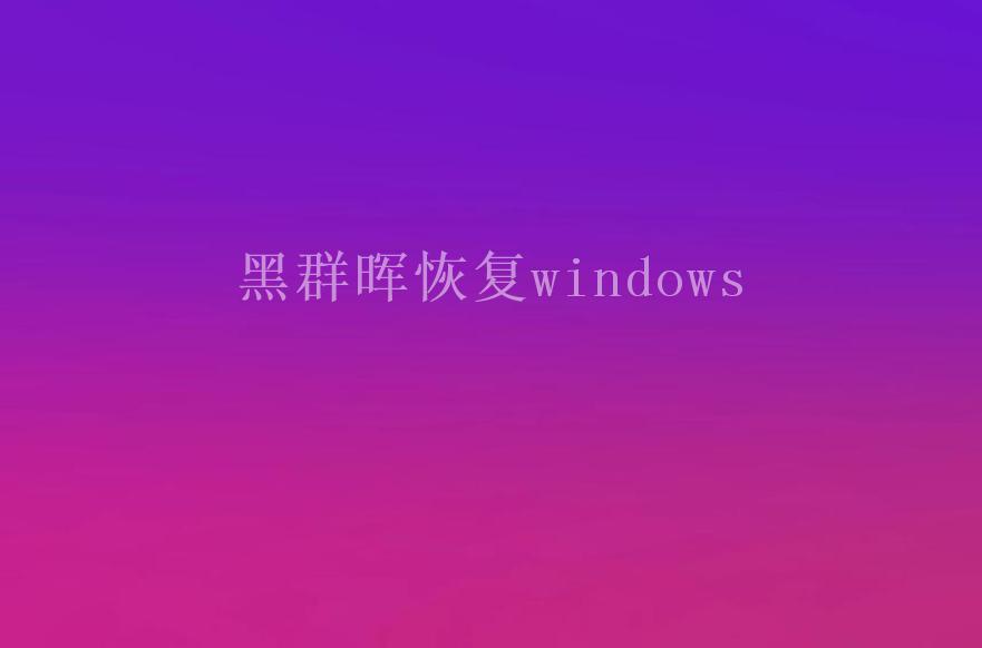 黑群晖恢复windows1