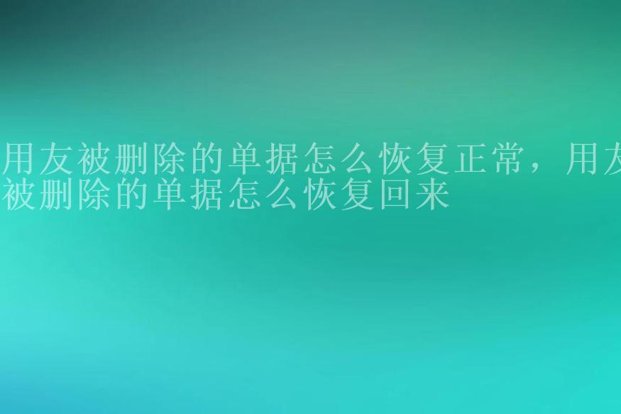 用友被删除的单据怎么恢复正常，用友被删除的单据怎么恢复回来1