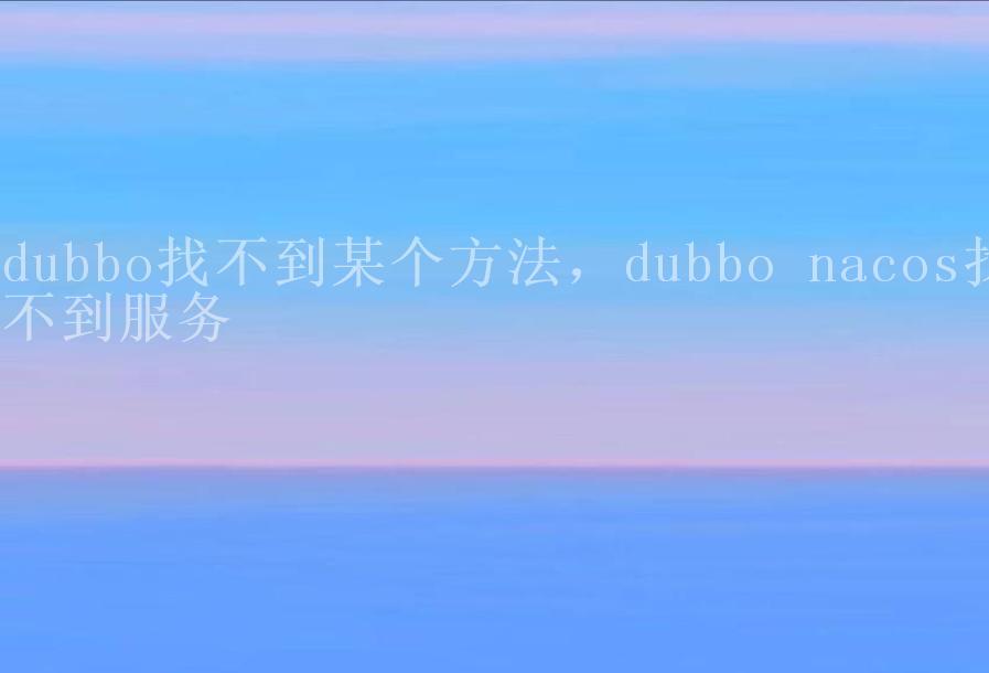 dubbo找不到某个方法，dubbo nacos找不到服务2