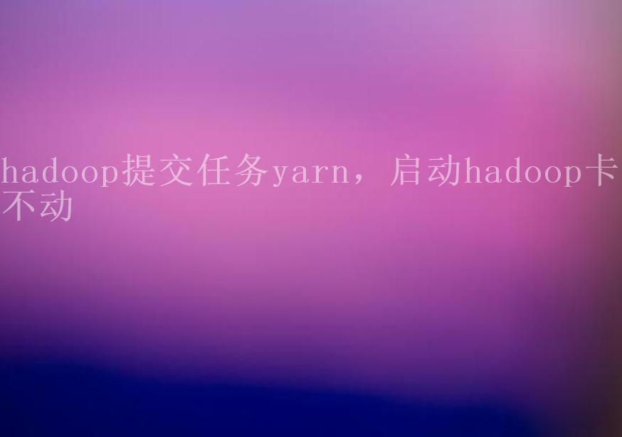 hadoop提交任务yarn，启动hadoop卡住不动2