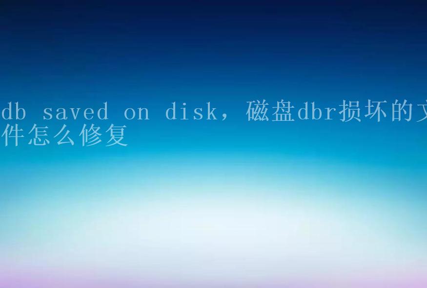 db saved on disk，磁盘dbr损坏的文件怎么修复1