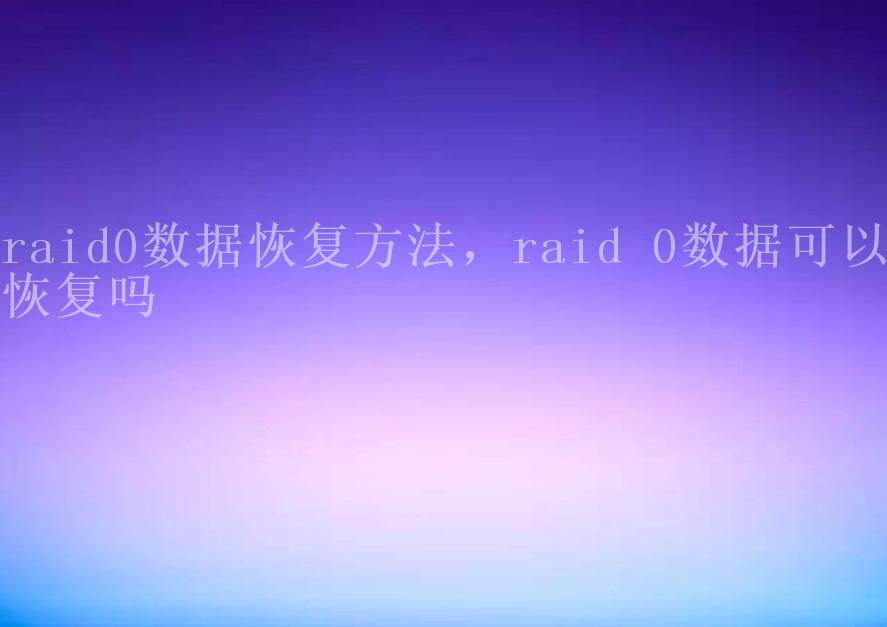 raid0数据恢复方法，raid 0数据可以恢复吗2