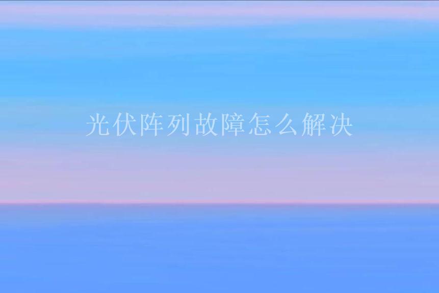 光伏阵列故障怎么解决1