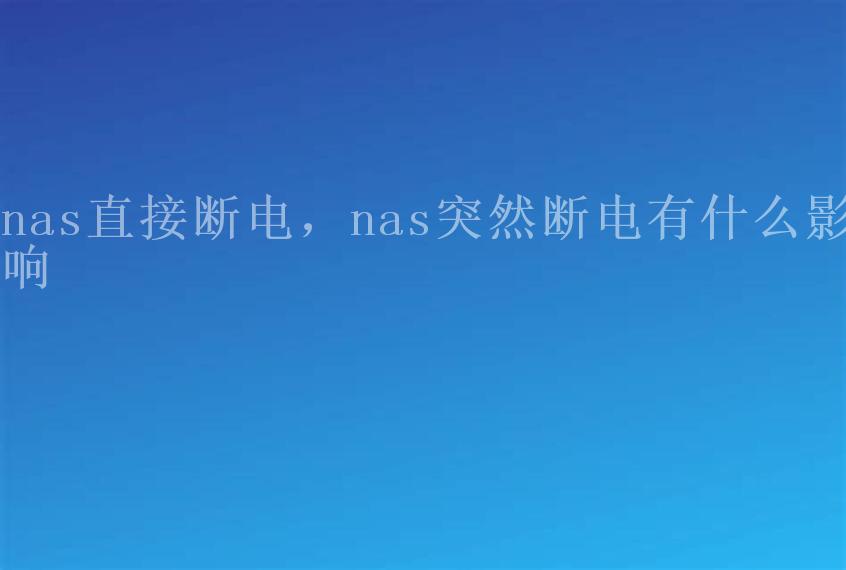 nas直接断电，nas突然断电有什么影响2