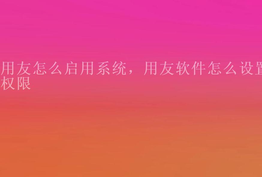 用友怎么启用系统，用友软件怎么设置权限1