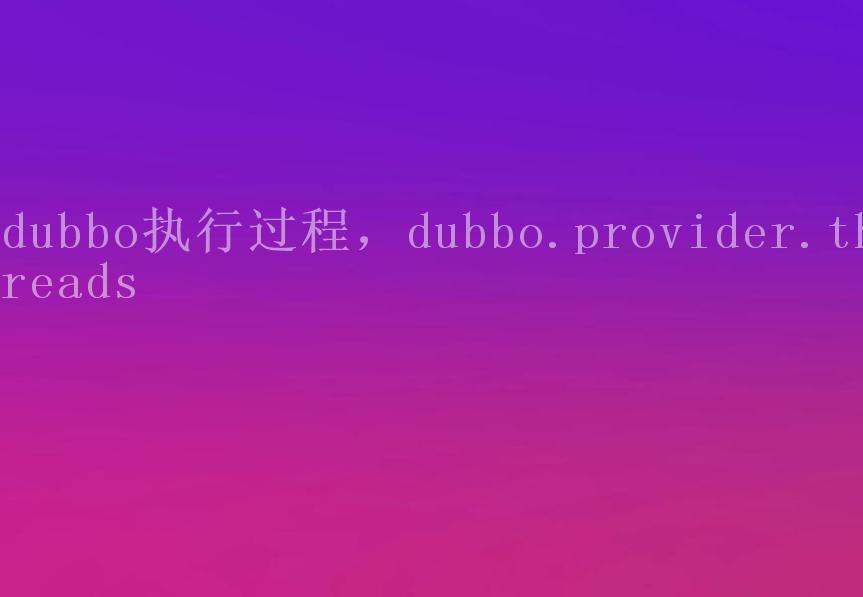 dubbo执行过程，dubbo.provider.threads1