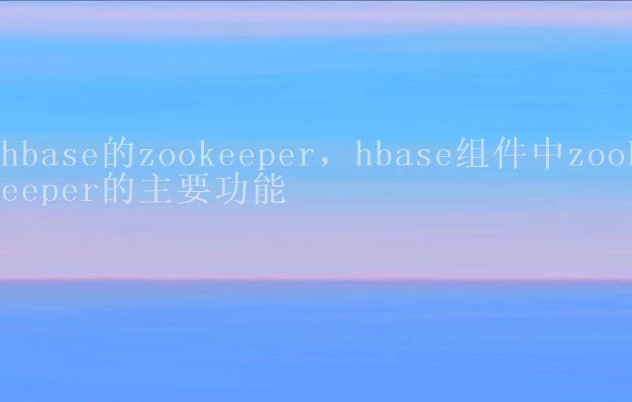 hbase的zookeeper，hbase组件中zookeeper的主要功能1