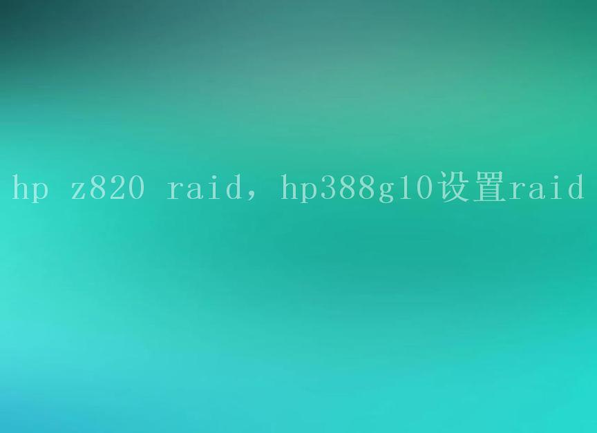 hp z820 raid，hp388g10设置raid1