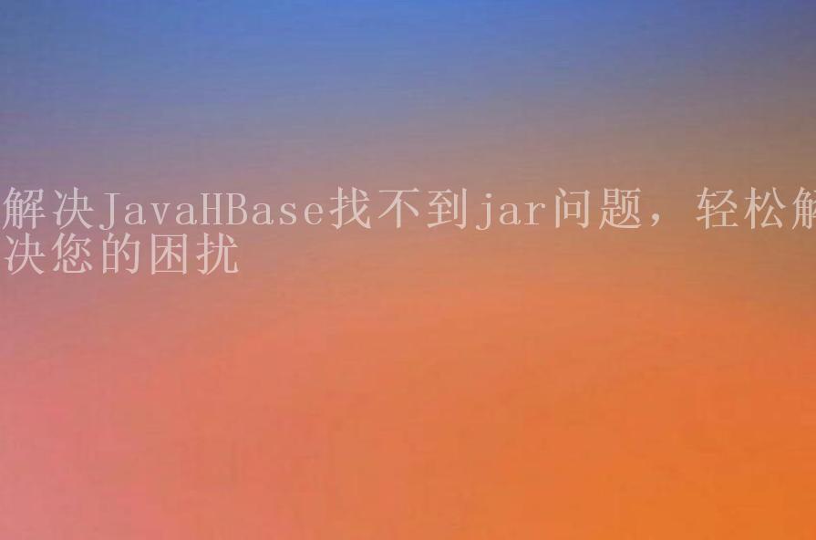 解决JavaHBase找不到jar问题，轻松解决您的困扰1