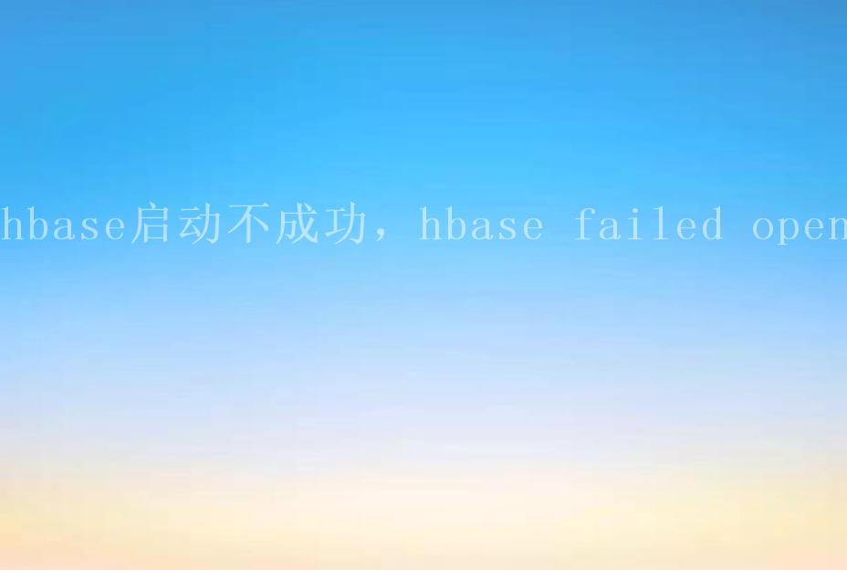 hbase启动不成功，hbase failed open2