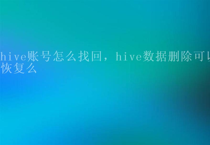 hive账号怎么找回，hive数据删除可以恢复么2