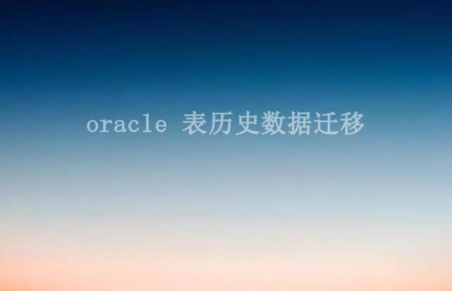 oracle 表历史数据迁移1