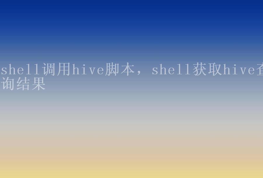 shell调用hive脚本，shell获取hive查询结果1