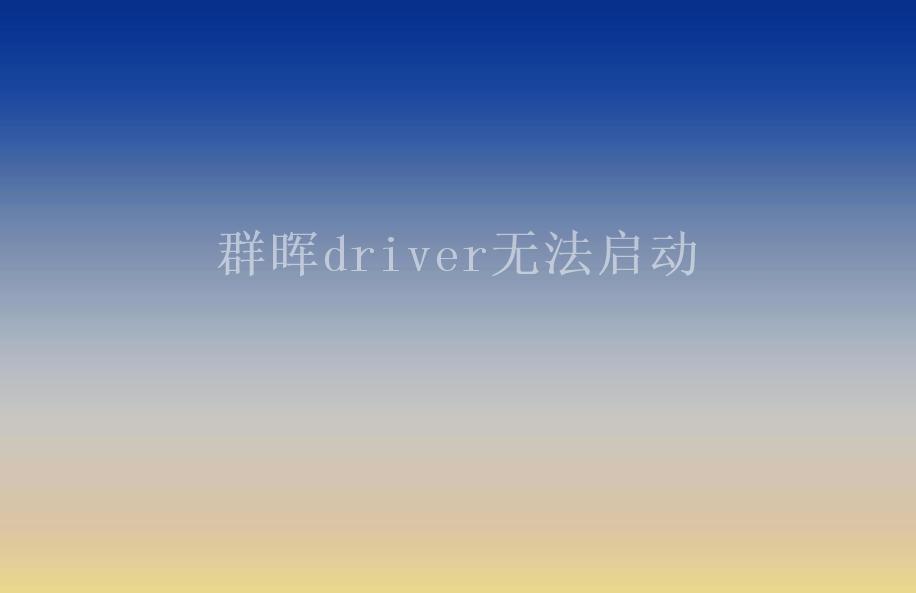 群晖driver无法启动2