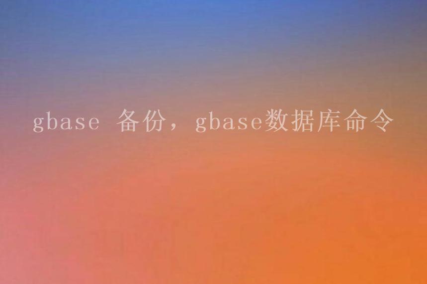 gbase 备份，gbase数据库命令2