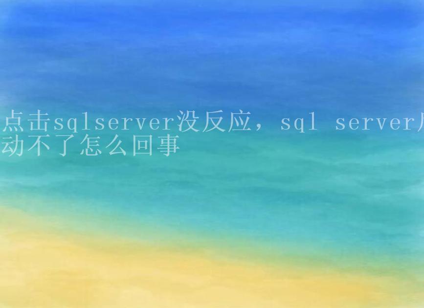 点击sqlserver没反应，sql server启动不了怎么回事1