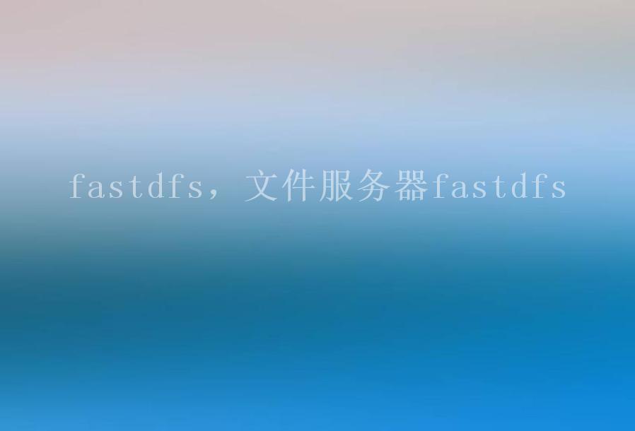 fastdfs，文件服务器fastdfs1