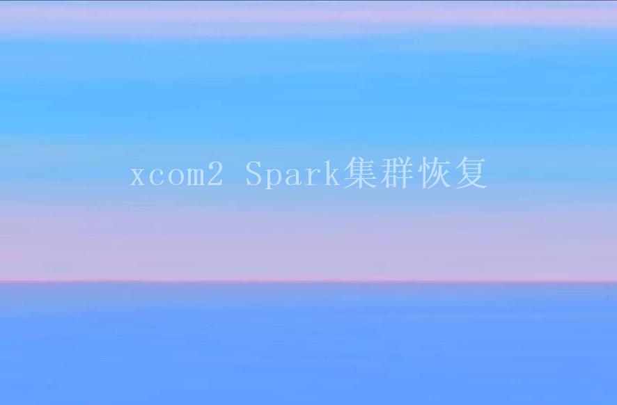 xcom2 Spark集群恢复1