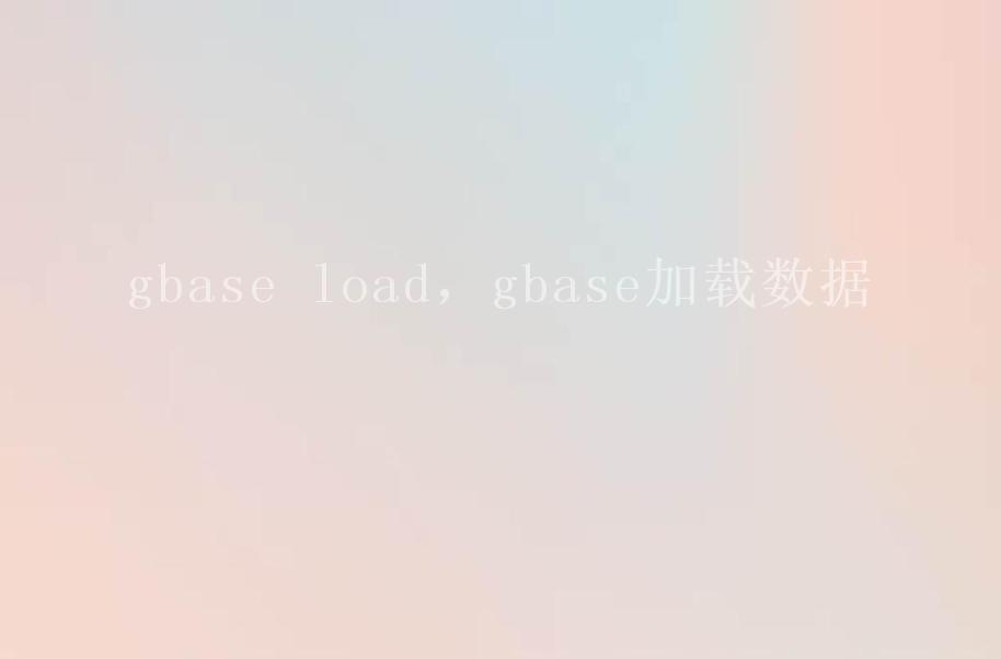 gbase load，gbase加载数据2