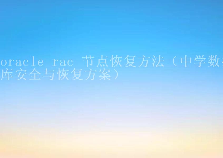 oracle rac 节点恢复方法（中学数据库安全与恢复方案）2