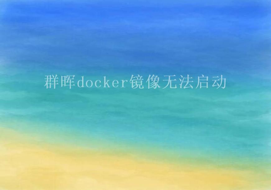 群晖docker镜像无法启动2