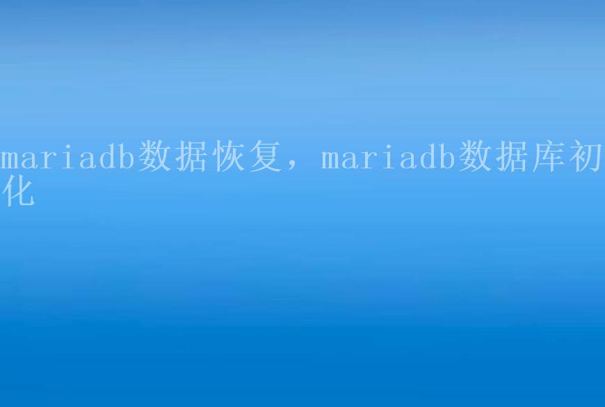 mariadb数据恢复，mariadb数据库初始化1