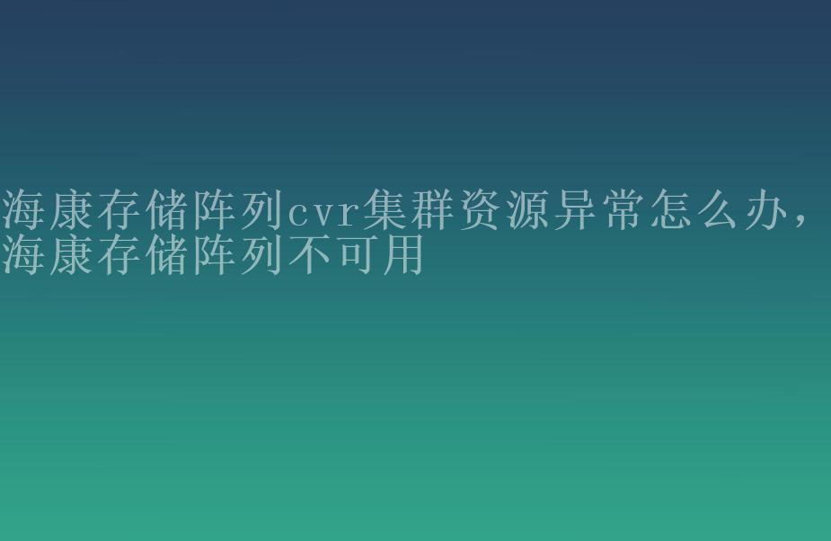 海康存储阵列cvr集群资源异常怎么办，海康存储阵列不可用2