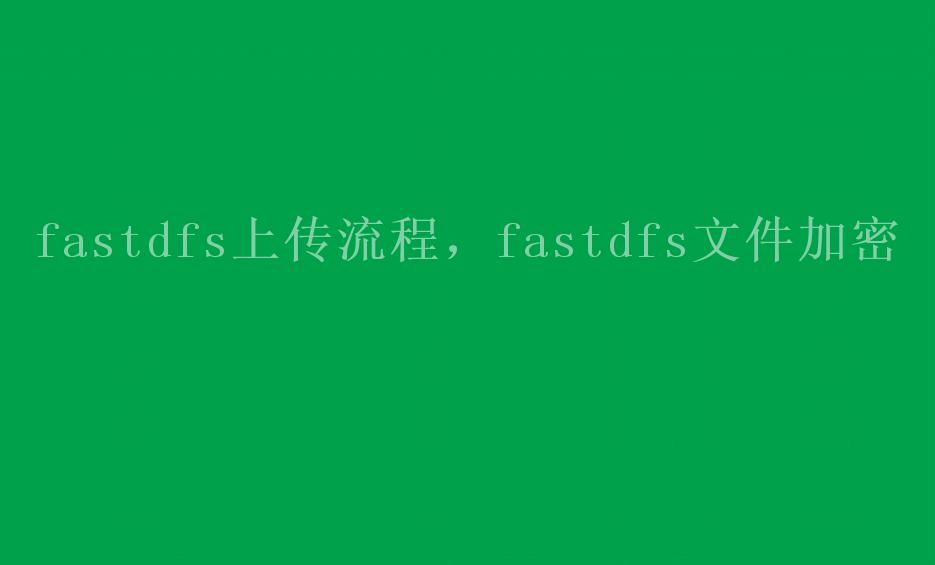 fastdfs上传流程，fastdfs文件加密2