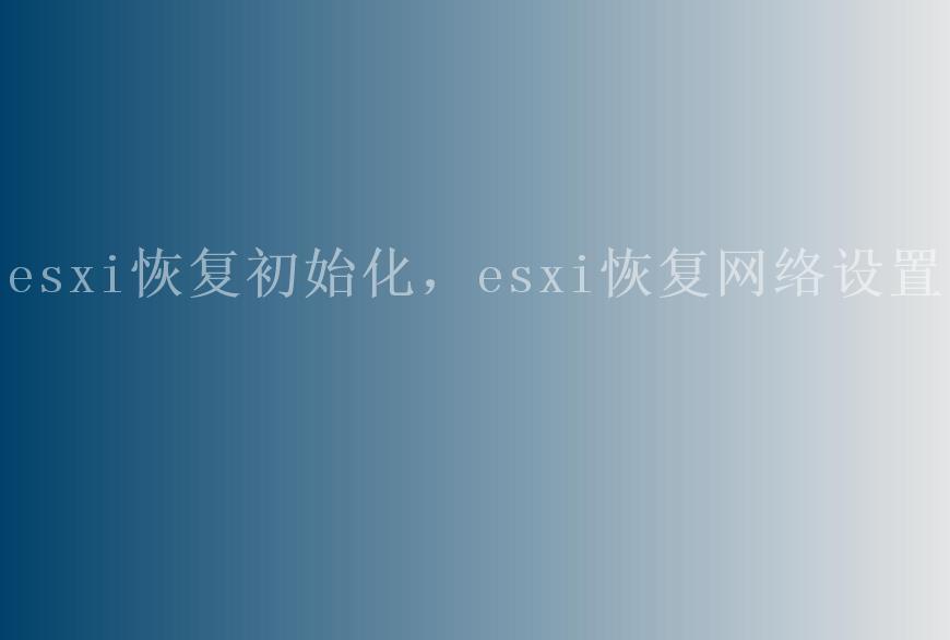 esxi恢复初始化，esxi恢复网络设置1