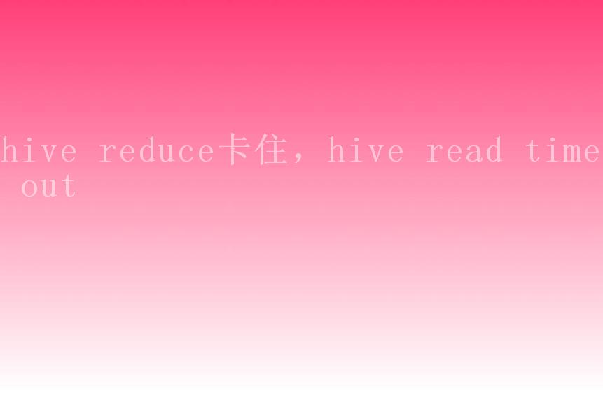 hive reduce卡住，hive read timed out1