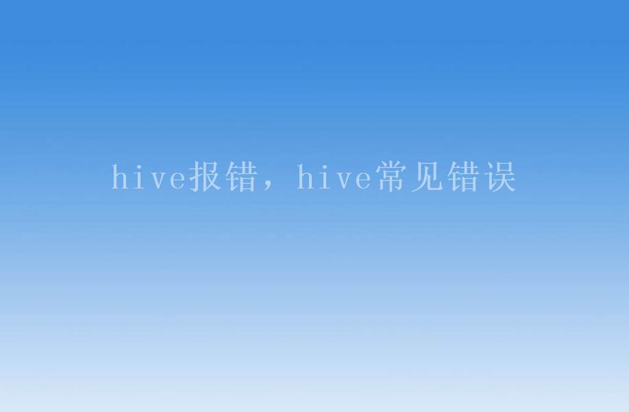 hive报错，hive常见错误1