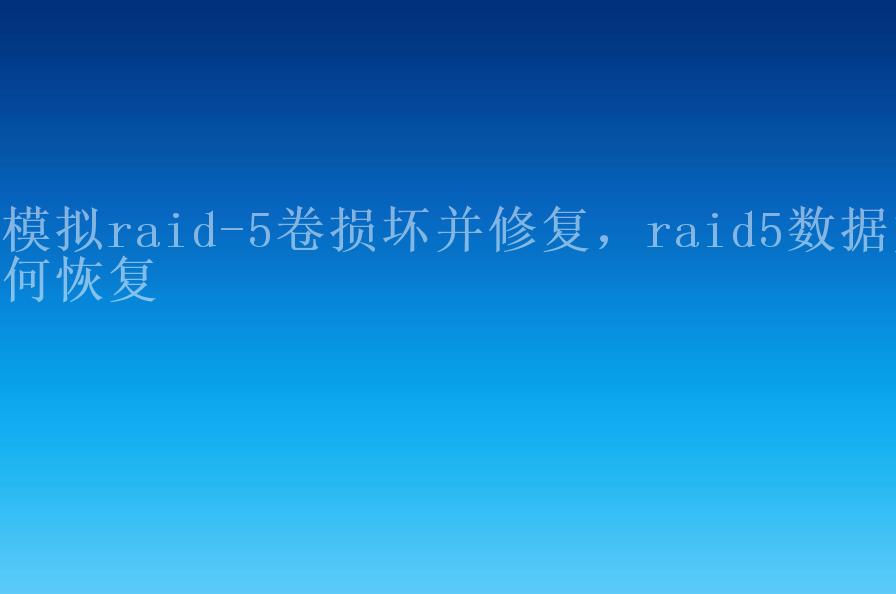 模拟raid-5卷损坏并修复，raid5数据如何恢复2